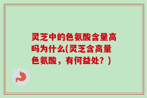 灵芝中的色氨酸含量高吗为什么(灵芝含高量色氨酸,有何益处?)-第1张图片-卓越灵芝孢子粉 灵芝中的色氨酸含量高吗为什么(灵芝含高量色氨酸,有何益处?)-第1张图片-卓越灵芝孢子粉