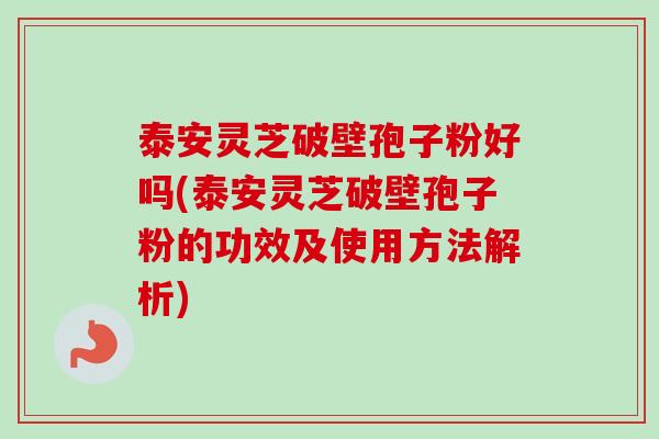 泰安灵芝破壁孢子粉好吗(泰安灵芝破壁孢子粉的功效及使用方法解析)-第1张图片-卓越灵芝孢子粉 泰安灵芝破壁孢子粉好吗(泰安灵芝破壁孢子粉的功效及使用方法解析)-第1张图片-卓越灵芝孢子粉