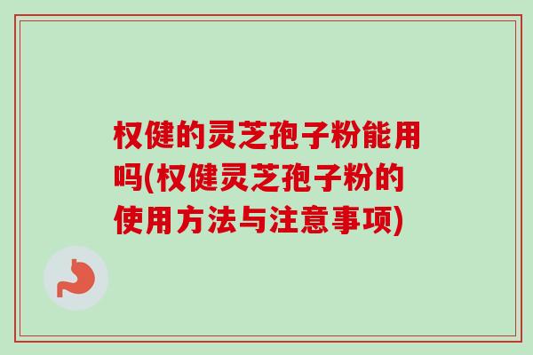权健的灵芝孢子粉能用吗(权健灵芝孢子粉的使用方法与注意事项)-第1张图片-卓越灵芝孢子粉 权健的灵芝孢子粉能用吗(权健灵芝孢子粉的使用方法与注意事项)-第1张图片-卓越灵芝孢子粉