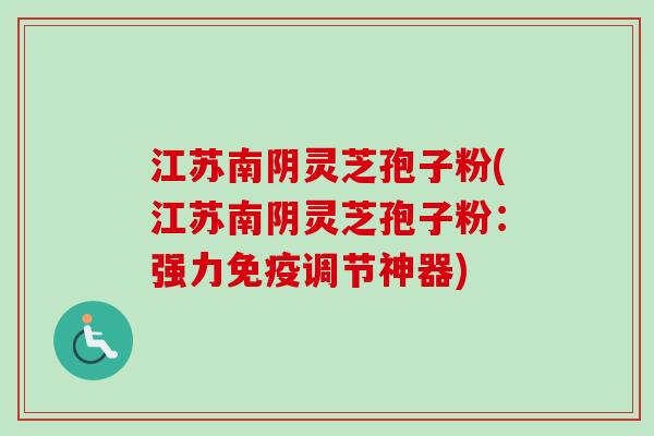 江苏南阴灵芝孢子粉(江苏南阴灵芝孢子粉:强力免疫调节神器)-第1张图片-卓越灵芝孢子粉 江苏南阴灵芝孢子粉(江苏南阴灵芝孢子粉:强力免疫调节神器)-第1张图片-卓越灵芝孢子粉