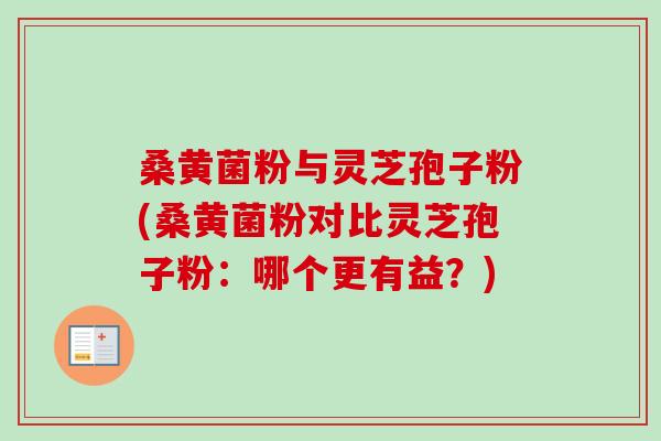 桑黄菌粉与灵芝孢子粉(桑黄菌粉对比灵芝孢子粉:哪个更有益?)-第1张图片-卓越灵芝孢子粉 桑黄菌粉与灵芝孢子粉(桑黄菌粉对比灵芝孢子粉:哪个更有益?)-第1张图片-卓越灵芝孢子粉