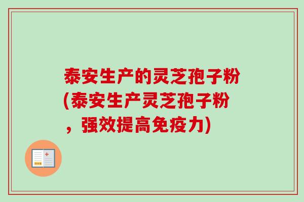 泰安生产的灵芝孢子粉(泰安生产灵芝孢子粉,强效提高免疫力)-第1张图片-卓越灵芝孢子粉 泰安生产的灵芝孢子粉(泰安生产灵芝孢子粉,强效提高免疫力)-第1张图片-卓越灵芝孢子粉