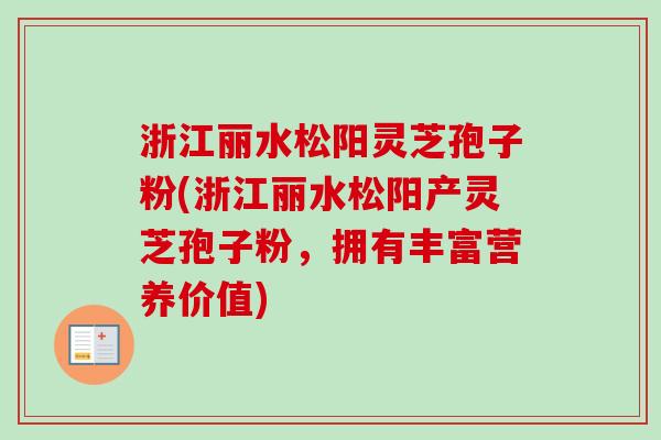 浙江丽水松阳灵芝孢子粉(浙江丽水松阳产灵芝孢子粉,拥有丰富营养价值)-第1张图片-卓越灵芝孢子粉 浙江丽水松阳灵芝孢子粉(浙江丽水松阳产灵芝孢子粉,拥有丰富营养价值)-第1张图片-卓越灵芝孢子粉