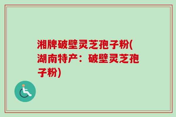 湘牌破壁灵芝孢子粉(湖南特产:破壁灵芝孢子粉)-第1张图片-卓越灵芝孢子粉 湘牌破壁灵芝孢子粉(湖南特产:破壁灵芝孢子粉)-第1张图片-卓越灵芝孢子粉