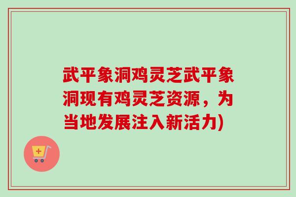 武平象洞鸡灵芝武平象洞现有鸡灵芝资源,为当地发展注入新活力)-第1张图片-卓越灵芝孢子粉 武平象洞鸡灵芝武平象洞现有鸡灵芝资源,为当地发展注入新活力)-第1张图片-卓越灵芝孢子粉