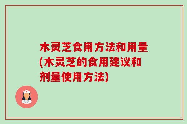 木灵芝食用方法和用量(木灵芝的食用建议和剂量使用方法)-第1张图片-卓越灵芝孢子粉