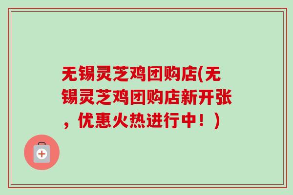 无锡灵芝鸡团购店(无锡灵芝鸡团购店新开张,优惠火热进行中!)-第1张图片-卓越灵芝孢子粉 无锡灵芝鸡团购店(无锡灵芝鸡团购店新开张,优惠火热进行中!)-第1张图片-卓越灵芝孢子粉