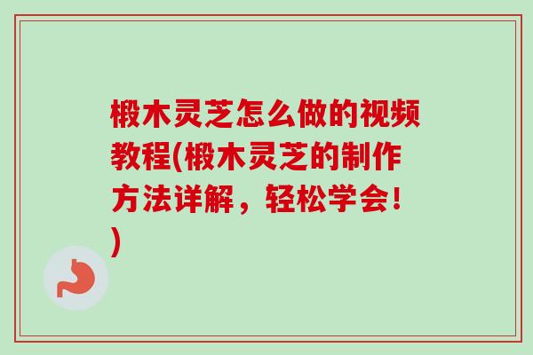 椴木灵芝怎么做的视频教程(椴木灵芝的制作方法详解,轻松学会!)-第1张图片-卓越灵芝孢子粉 椴木灵芝怎么做的视频教程(椴木灵芝的制作方法详解,轻松学会!)-第1张图片-卓越灵芝孢子粉