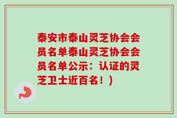 泰安市泰山灵芝协会会员名单泰山灵芝协会会员名单公示:认证的灵芝卫士近百名!)-第1张图片-卓越灵芝孢子粉 泰安市泰山灵芝协会会员名单泰山灵芝协会会员名单公示:认证的灵芝卫士近百名!)-第1张图片-卓越灵芝孢子粉