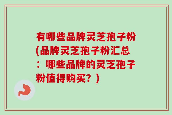 有哪些品牌灵芝孢子粉(品牌灵芝孢子粉汇总:哪些品牌的灵芝孢子粉值得购买?)-第1张图片-卓越灵芝孢子粉 有哪些品牌灵芝孢子粉(品牌灵芝孢子粉汇总:哪些品牌的灵芝孢子粉值得购买?)-第1张图片-卓越灵芝孢子粉