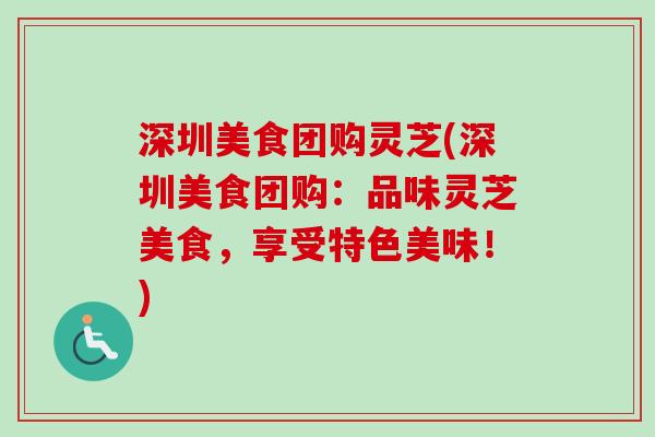 深圳美食团购灵芝(深圳美食团购:品味灵芝美食,享受特色美味!)-第1张图片-卓越灵芝孢子粉 深圳美食团购灵芝(深圳美食团购:品味灵芝美食,享受特色美味!)-第1张图片-卓越灵芝孢子粉