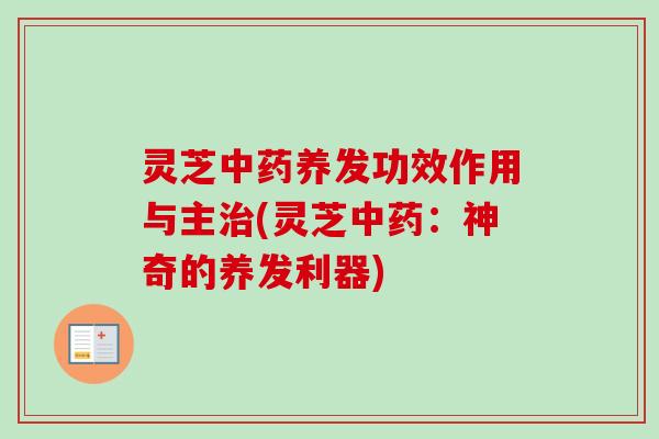 灵芝中药养发功效作用与主治(灵芝中药:神奇的养发利器)-第1张图片-卓越灵芝孢子粉 灵芝中药养发功效作用与主治(灵芝中药:神奇的养发利器)-第1张图片-卓越灵芝孢子粉