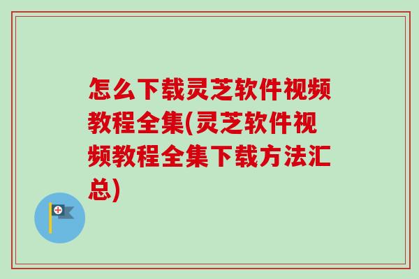怎么下载灵芝软件视频教程全集(灵芝软件视频教程全集下载方法汇总)-第1张图片-卓越灵芝孢子粉 怎么下载灵芝软件视频教程全集(灵芝软件视频教程全集下载方法汇总)-第1张图片-卓越灵芝孢子粉