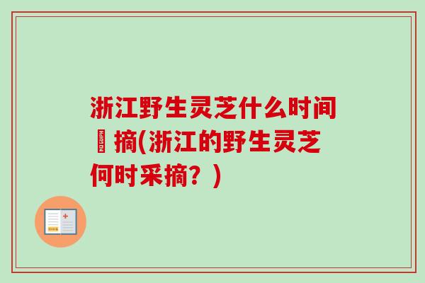 浙江野生灵芝什么时间釆摘(浙江的野生灵芝何时采摘?)-第1张图片-卓越灵芝孢子粉 浙江野生灵芝什么时间釆摘(浙江的野生灵芝何时采摘?)-第1张图片-卓越灵芝孢子粉