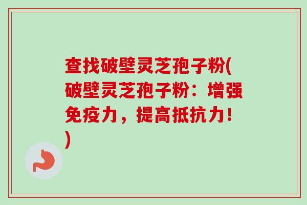 查找破壁灵芝孢子粉(破壁灵芝孢子粉:增强免疫力,提高抵抗力!)-第1张图片-卓越灵芝孢子粉 查找破壁灵芝孢子粉(破壁灵芝孢子粉:增强免疫力,提高抵抗力!)-第1张图片-卓越灵芝孢子粉