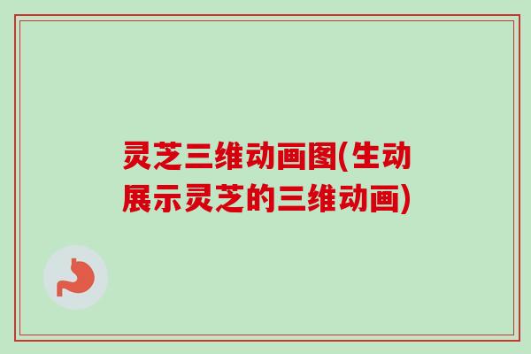 灵芝三维动画图(生动展示灵芝的三维动画)-第1张图片-卓越灵芝孢子粉 灵芝三维动画图(生动展示灵芝的三维动画)-第1张图片-卓越灵芝孢子粉
