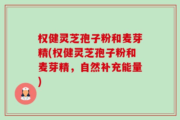 权健灵芝孢子粉和麦芽精(权健灵芝孢子粉和麦芽精,自然补充能量)-第1张图片-卓越灵芝孢子粉 权健灵芝孢子粉和麦芽精(权健灵芝孢子粉和麦芽精,自然补充能量)-第1张图片-卓越灵芝孢子粉