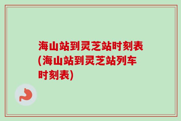 海山站到灵芝站时刻表(海山站到灵芝站列车时刻表)-第1张图片-卓越灵芝孢子粉 海山站到灵芝站时刻表(海山站到灵芝站列车时刻表)-第1张图片-卓越灵芝孢子粉