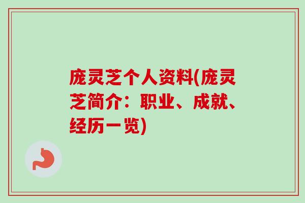 庞灵芝个人资料(庞灵芝简介:职业、成就、经历一览)-第1张图片-卓越灵芝孢子粉 庞灵芝个人资料(庞灵芝简介:职业、成就、经历一览)-第1张图片-卓越灵芝孢子粉