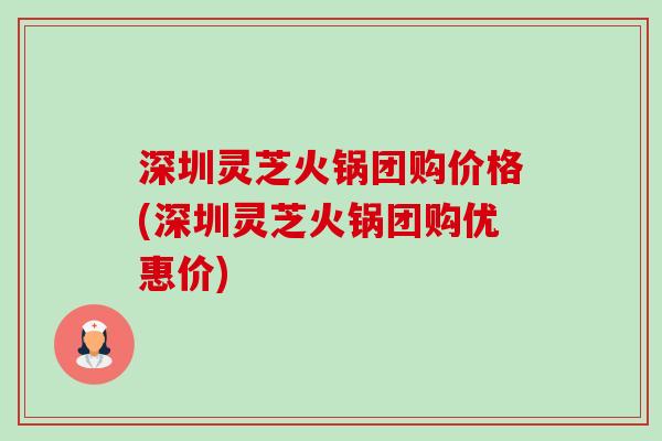 深圳灵芝火锅团购价格(深圳灵芝火锅团购优惠价)-第1张图片-卓越灵芝孢子粉 深圳灵芝火锅团购价格(深圳灵芝火锅团购优惠价)-第1张图片-卓越灵芝孢子粉