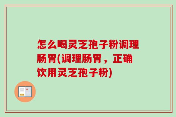 怎么喝灵芝孢子粉调理肠胃(调理肠胃,正确饮用灵芝孢子粉)-第1张图片-卓越灵芝孢子粉 怎么喝灵芝孢子粉调理肠胃(调理肠胃,正确饮用灵芝孢子粉)-第1张图片-卓越灵芝孢子粉