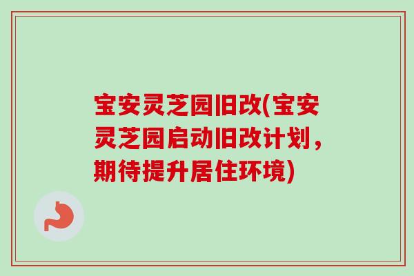 宝安灵芝园旧改(宝安灵芝园启动旧改计划,期待提升居住环境)-第1张图片-卓越灵芝孢子粉 宝安灵芝园旧改(宝安灵芝园启动旧改计划,期待提升居住环境)-第1张图片-卓越灵芝孢子粉