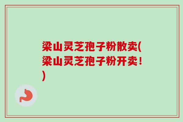 梁山灵芝孢子粉散卖(梁山灵芝孢子粉开卖!)-第1张图片-卓越灵芝孢子粉 梁山灵芝孢子粉散卖(梁山灵芝孢子粉开卖!)-第1张图片-卓越灵芝孢子粉