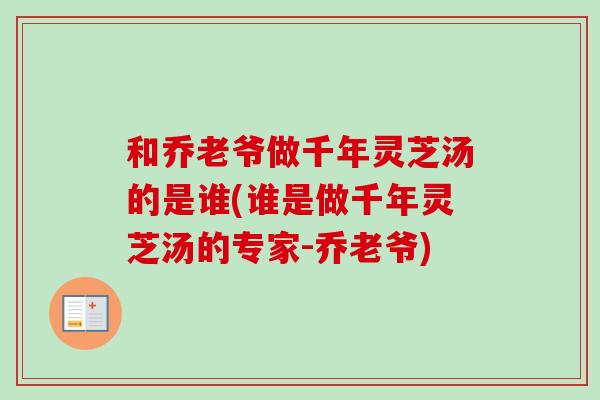 和乔老爷做千年灵芝汤的是谁(谁是做千年灵芝汤的专家-乔老爷)-第1张图片-卓越灵芝孢子粉 和乔老爷做千年灵芝汤的是谁(谁是做千年灵芝汤的专家-乔老爷)-第1张图片-卓越灵芝孢子粉