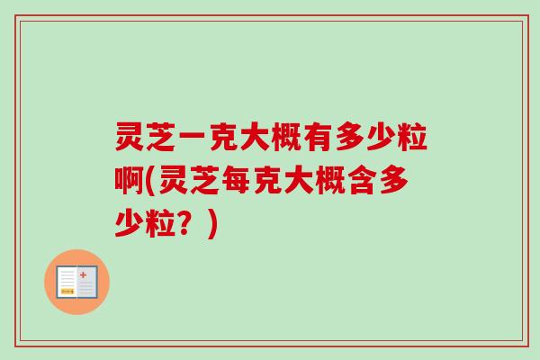 灵芝一克大概有多少粒啊(灵芝每克大概含多少粒?)-第1张图片-卓越灵芝孢子粉 灵芝一克大概有多少粒啊(灵芝每克大概含多少粒?)-第1张图片-卓越灵芝孢子粉