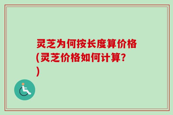 灵芝为何按长度算价格(灵芝价格如何计算?)-第1张图片-卓越灵芝孢子粉 灵芝为何按长度算价格(灵芝价格如何计算?)-第1张图片-卓越灵芝孢子粉