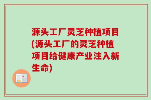 源头工厂灵芝种植项目(源头工厂的灵芝种植项目给健康产业注入新生命)-第1张图片-卓越灵芝孢子粉 源头工厂灵芝种植项目(源头工厂的灵芝种植项目给健康产业注入新生命)-第1张图片-卓越灵芝孢子粉