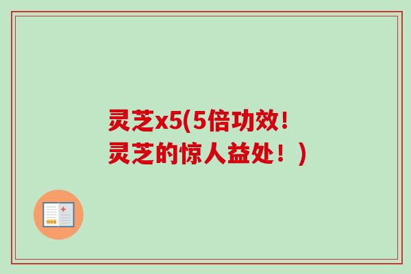 灵芝x5(5倍功效!灵芝的惊人益处!)-第1张图片-卓越灵芝孢子粉 灵芝x5(5倍功效!灵芝的惊人益处!)-第1张图片-卓越灵芝孢子粉
