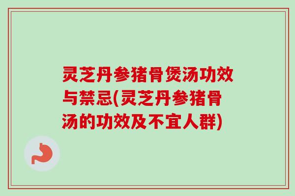 灵芝丹参猪骨煲汤功效与禁忌(灵芝丹参猪骨汤的功效及不宜人群)-第1张图片-卓越灵芝孢子粉 灵芝丹参猪骨煲汤功效与禁忌(灵芝丹参猪骨汤的功效及不宜人群)-第1张图片-卓越灵芝孢子粉