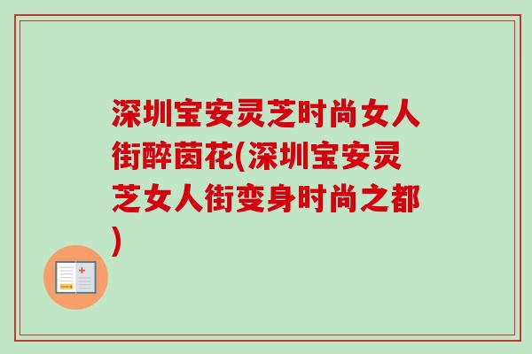 深圳宝安灵芝时尚女人街醉茵花(深圳宝安灵芝女人街变身时尚之都)-第1张图片-卓越灵芝孢子粉