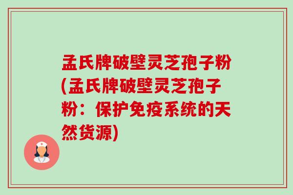 孟氏牌破壁灵芝孢子粉(孟氏牌破壁灵芝孢子粉:保护免疫系统的天然货源)-第1张图片-卓越灵芝孢子粉 孟氏牌破壁灵芝孢子粉(孟氏牌破壁灵芝孢子粉:保护免疫系统的天然货源)-第1张图片-卓越灵芝孢子粉