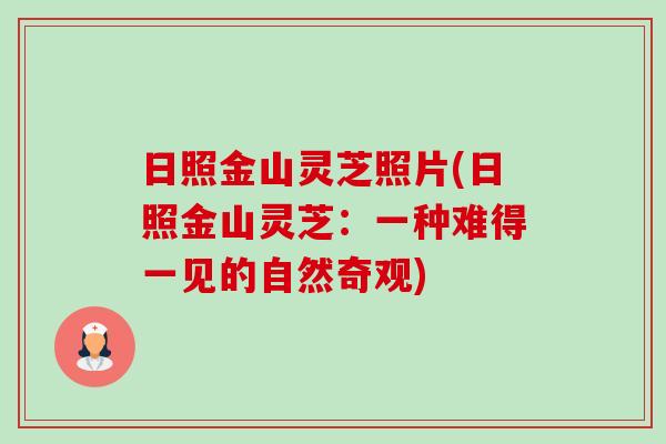 日照金山灵芝照片(日照金山灵芝：一种难得一见的自然奇观)-第1张图片-卓越灵芝孢子粉