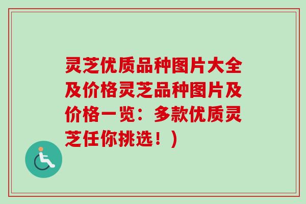 灵芝优质品种图片大全及价格灵芝品种图片及价格一览:多款优质灵芝任你挑选!)-第1张图片-卓越灵芝孢子粉 灵芝优质品种图片大全及价格灵芝品种图片及价格一览:多款优质灵芝任你挑选!)-第1张图片-卓越灵芝孢子粉