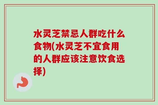 水灵芝禁忌人群吃什么食物(水灵芝不宜食用的人群应该注意饮食选择)-第1张图片-卓越灵芝孢子粉 水灵芝禁忌人群吃什么食物(水灵芝不宜食用的人群应该注意饮食选择)-第1张图片-卓越灵芝孢子粉