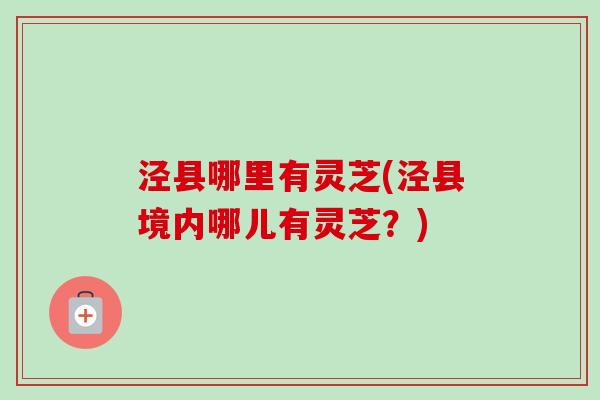 泾县哪里有灵芝(泾县境内哪儿有灵芝?)-第1张图片-卓越灵芝孢子粉 泾县哪里有灵芝(泾县境内哪儿有灵芝?)-第1张图片-卓越灵芝孢子粉