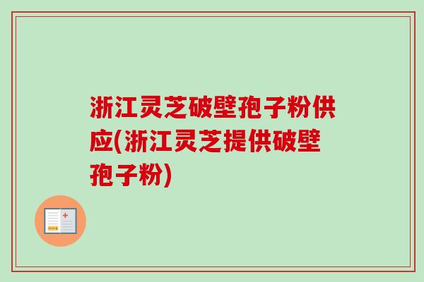 浙江灵芝破壁孢子粉供应(浙江灵芝提供破壁孢子粉)-第1张图片-卓越灵芝孢子粉