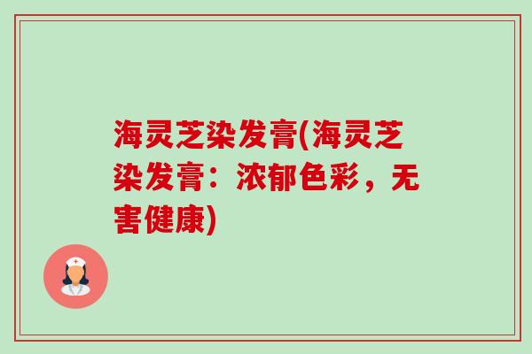 海灵芝染发膏(海灵芝染发膏:浓郁色彩,无害健康)-第1张图片-卓越灵芝孢子粉 海灵芝染发膏(海灵芝染发膏:浓郁色彩,无害健康)-第1张图片-卓越灵芝孢子粉