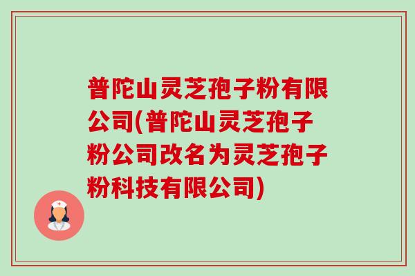 普陀山灵芝孢子粉有限公司(普陀山灵芝孢子粉公司改名为灵芝孢子粉科技有限公司)-第1张图片-卓越灵芝孢子粉 普陀山灵芝孢子粉有限公司(普陀山灵芝孢子粉公司改名为灵芝孢子粉科技有限公司)-第1张图片-卓越灵芝孢子粉