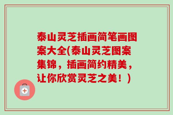 泰山灵芝插画简笔画图案大全(泰山灵芝图案集锦,插画简约精美,让你欣赏灵芝之美!)-第1张图片-卓越灵芝孢子粉 泰山灵芝插画简笔画图案大全(泰山灵芝图案集锦,插画简约精美,让你欣赏灵芝之美!)-第1张图片-卓越灵芝孢子粉