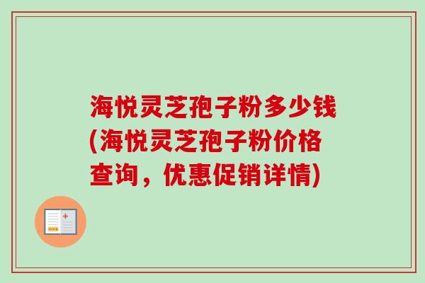 海悦灵芝孢子粉多少钱(海悦灵芝孢子粉价格查询,优惠促销详情)-第1张图片-卓越灵芝孢子粉 海悦灵芝孢子粉多少钱(海悦灵芝孢子粉价格查询,优惠促销详情)-第1张图片-卓越灵芝孢子粉