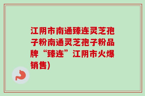 江阴市南通臻连灵芝孢子粉南通灵芝孢子粉品牌“臻连”江阴市火爆销售)-第1张图片-卓越灵芝孢子粉 江阴市南通臻连灵芝孢子粉南通灵芝孢子粉品牌“臻连”江阴市火爆销售)-第1张图片-卓越灵芝孢子粉