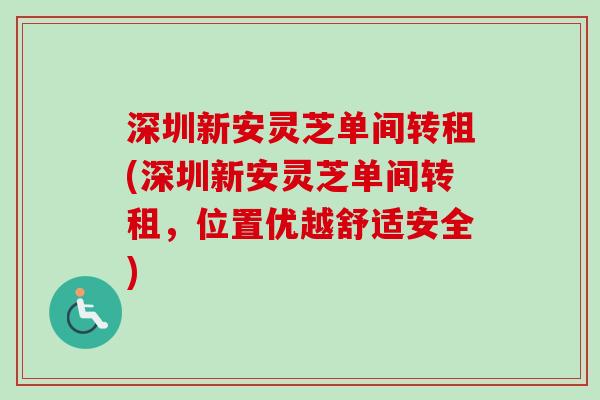 深圳新安灵芝单间转租(深圳新安灵芝单间转租，位置优越舒适安全)-第1张图片-卓越灵芝孢子粉
