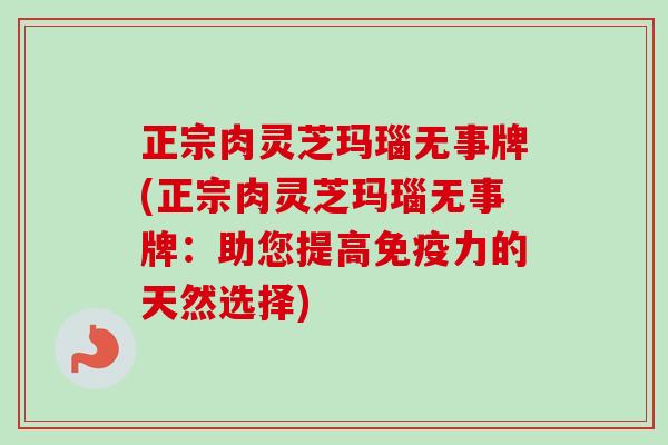 正宗肉灵芝玛瑙无事牌(正宗肉灵芝玛瑙无事牌：助您提高免疫力的天然选择)-第1张图片-卓越灵芝孢子粉