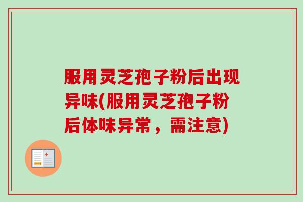 服用灵芝孢子粉后出现异味(服用灵芝孢子粉后体味异常,需注意)-第1张图片-卓越灵芝孢子粉 服用灵芝孢子粉后出现异味(服用灵芝孢子粉后体味异常,需注意)-第1张图片-卓越灵芝孢子粉