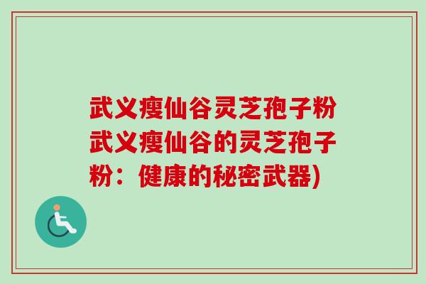 武义瘦仙谷灵芝孢子粉武义瘦仙谷的灵芝孢子粉:健康的秘密武器)-第1张图片-卓越灵芝孢子粉 武义瘦仙谷灵芝孢子粉武义瘦仙谷的灵芝孢子粉:健康的秘密武器)-第1张图片-卓越灵芝孢子粉