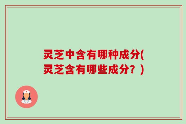 灵芝中含有哪种成分(灵芝含有哪些成分?)-第1张图片-卓越灵芝孢子粉 灵芝中含有哪种成分(灵芝含有哪些成分?)-第1张图片-卓越灵芝孢子粉